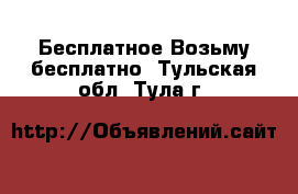 Бесплатное Возьму бесплатно. Тульская обл.,Тула г.